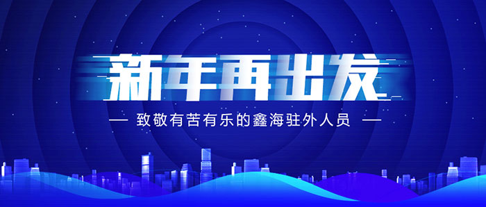 新年再出發(fā)，致敬有苦有樂的鑫海駐外人員！